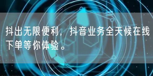 抖出无限便利，抖音业务全天候在线下单等你体验。