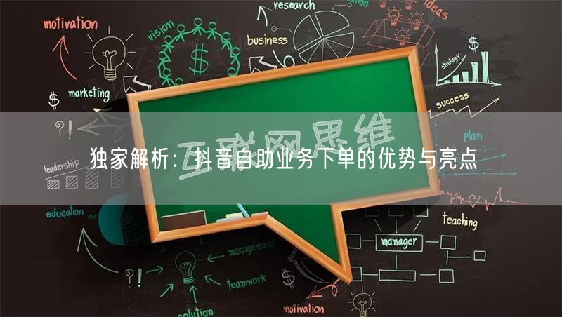独家解析：抖音自助业务下单的优势与亮点