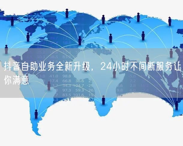 抖音自助业务全新升级，24小时不间断服务让你满意
