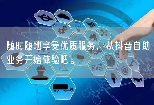 随时随地享受优质服务，从抖音自助业务开始体验吧。