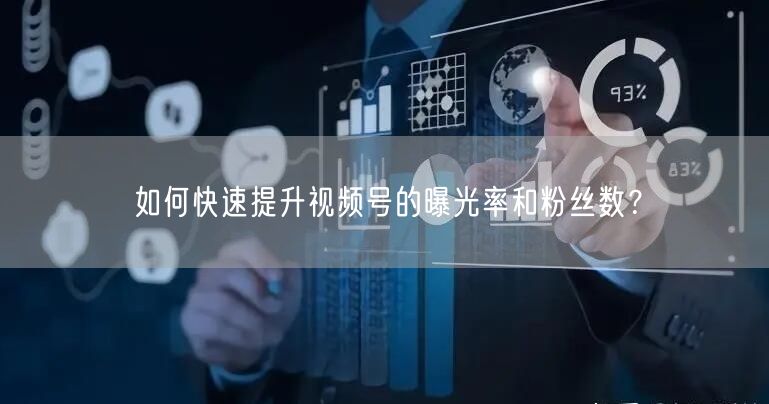 如何快速提升视频号的曝光率和粉丝数？