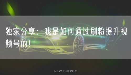 独家分享：我是如何通过刷粉提升视频号的！