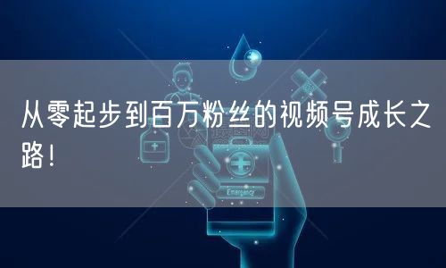 从零起步到百万粉丝的视频号成长之路！