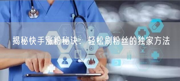 揭秘快手涨粉秘诀：轻松刷粉丝的独家方法