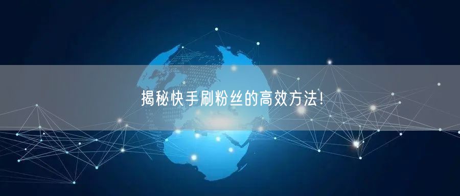 揭秘快手刷粉丝的高效方法！