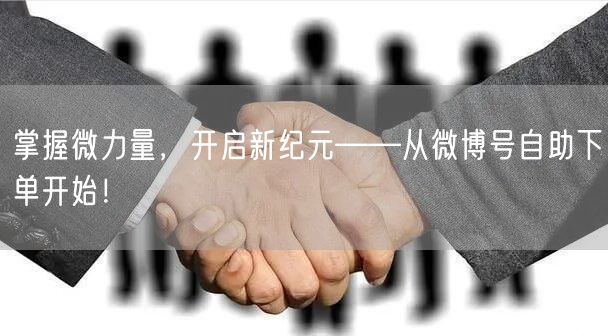 掌握微力量，开启新纪元——从微博号自助下单开始！