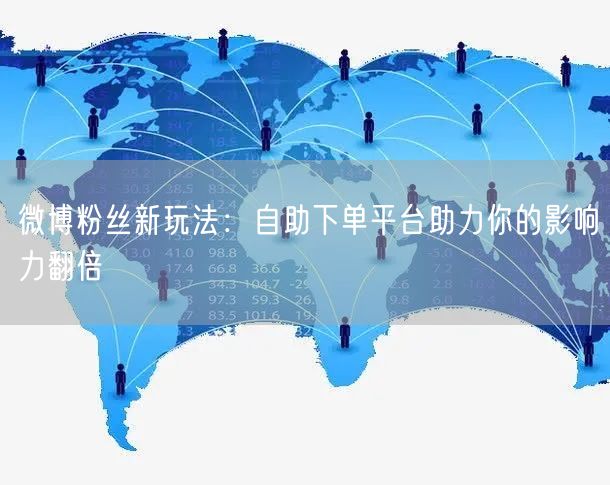 微博粉丝新玩法：自助下单平台助力你的影响力翻倍