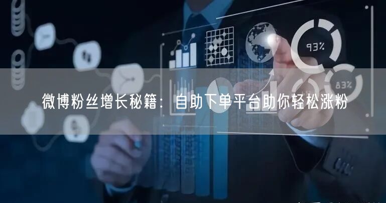 微博粉丝增长秘籍：自助下单平台助你轻松涨粉