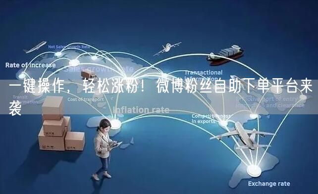 一键操作，轻松涨粉！微博粉丝自助下单平台来袭