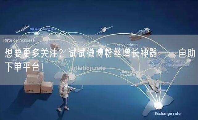 想要更多关注？试试微博粉丝增长神器——自助下单平台！