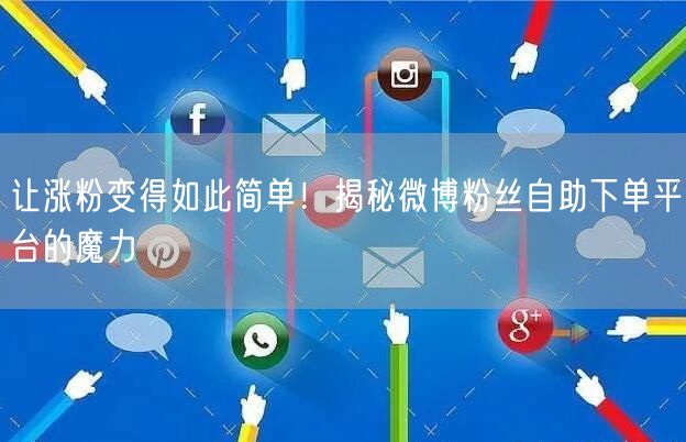 让涨粉变得如此简单！揭秘微博粉丝自助下单平台的魔力