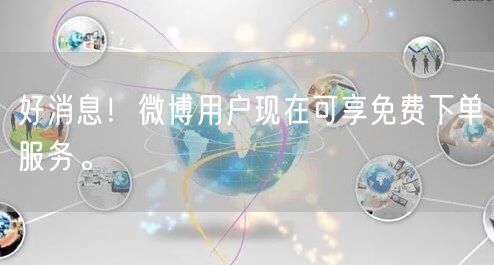 好消息！微博用户现在可享免费下单服务。