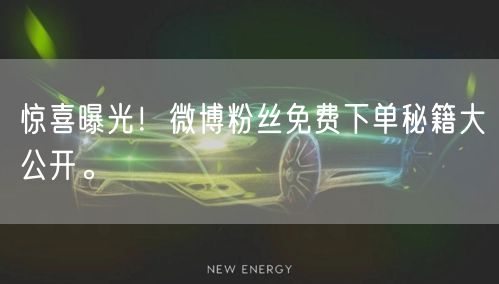 惊喜曝光！微博粉丝免费下单秘籍大公开。