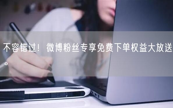 不容错过！微博粉丝专享免费下单权益大放送。