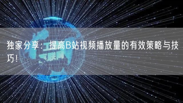独家分享：提高B站视频播放量的有效策略与技巧！