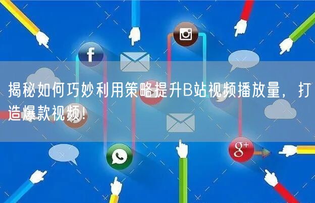 揭秘如何巧妙利用策略提升B站视频播放量，打造爆款视频！