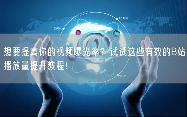 想要提高你的视频曝光率？试试这些有效的B站播放量提升教程！