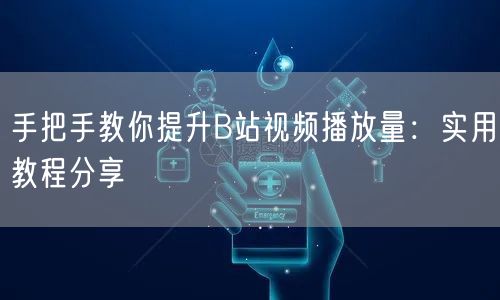 手把手教你提升B站视频播放量：实用教程分享