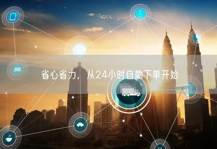 省心省力，从24小时自助下单开始