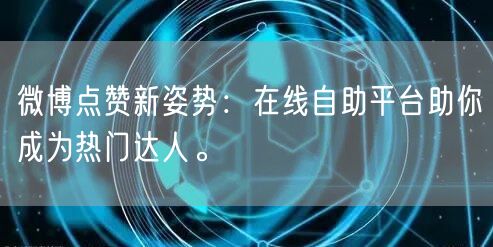 微博点赞新姿势：在线自助平台助你成为热门达人。