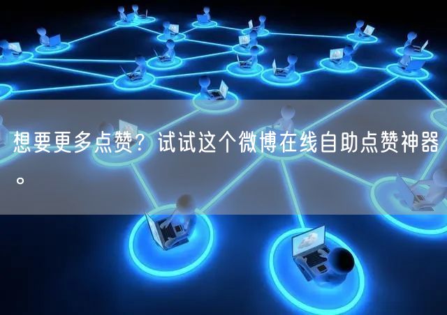 想要更多点赞？试试这个微博在线自助点赞神器。