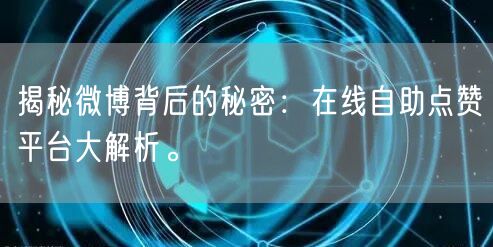 揭秘微博背后的秘密：在线自助点赞平台大解析。