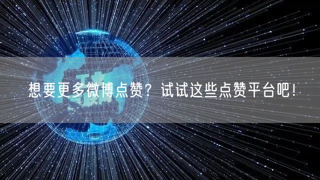 想要更多微博点赞？试试这些点赞平台吧！