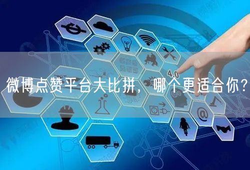 微博点赞平台大比拼，哪个更适合你？