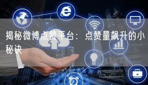 揭秘微博点赞平台：点赞量飙升的小秘诀