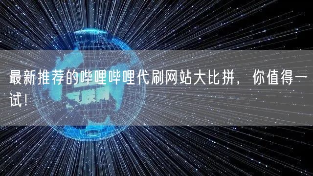 最新推荐的哔哩哔哩代刷网站大比拼,你值得一试!