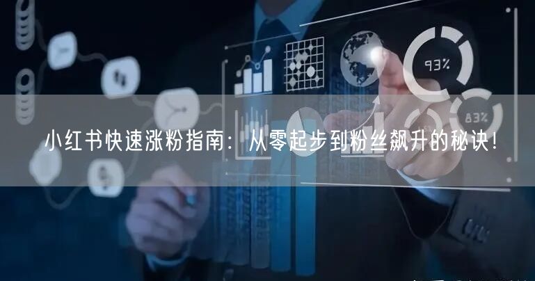 小红书快速涨粉指南：从零起步到粉丝飙升的秘诀！