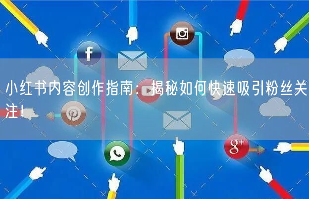 小红书内容创作指南：揭秘如何快速吸引粉丝关注！