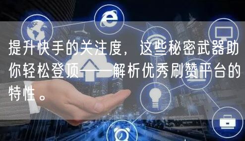 提升快手的关注度，这些秘密武器助你轻松登顶——解析优秀刷赞平台的特性。