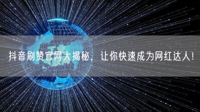 抖音刷赞官网大揭秘，让你快速成为网红达人！