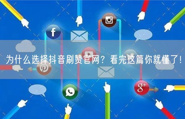 为什么选择抖音刷赞官网？看完这篇你就懂了！