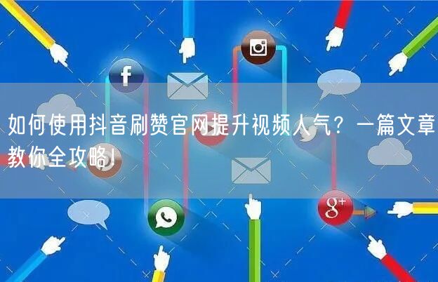 如何使用抖音刷赞官网提升视频人气？一篇文章教你全攻略！