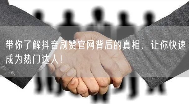 带你了解抖音刷赞官网背后的真相，让你快速成为热门达人！