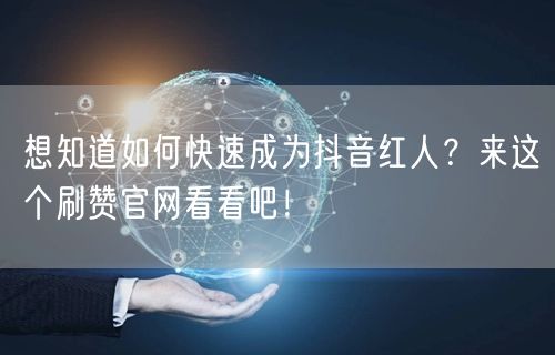 想知道如何快速成为抖音红人？来这个刷赞官网看看吧！