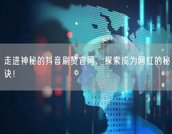 走进神秘的抖音刷赞官网，探索成为网红的秘诀！