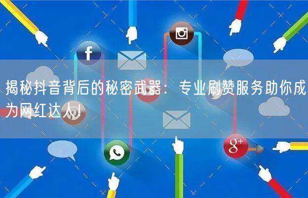 揭秘抖音背后的秘密武器：专业刷赞服务助你成为网红达人！