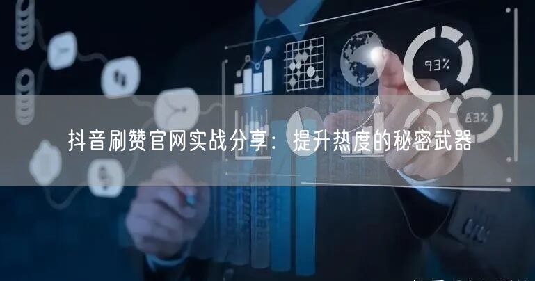 抖音刷赞官网实战分享：提升热度的秘密武器