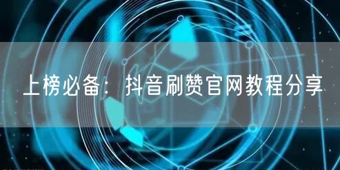 上榜必备：抖音刷赞官网教程分享