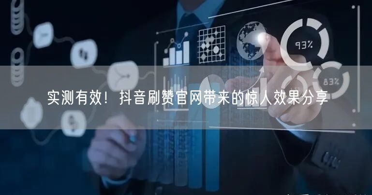 实测有效！抖音刷赞官网带来的惊人效果分享