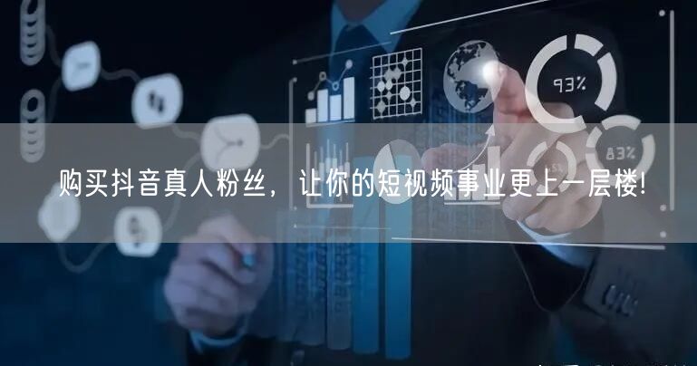 购买抖音真人粉丝，让你的短视频事业更上一层楼!