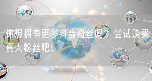你想拥有更多抖音粉丝吗？尝试购买真人粉丝吧！