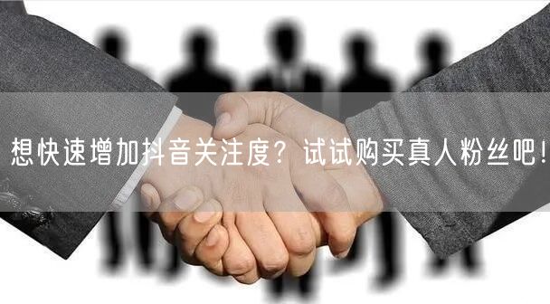 想快速增加抖音关注度？试试购买真人粉丝吧！