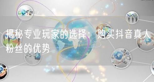 揭秘专业玩家的选择：购买抖音真人粉丝的优势