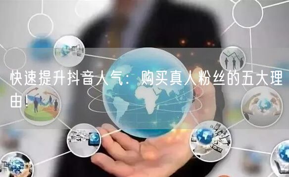 快速提升抖音人气：购买真人粉丝的五大理由！