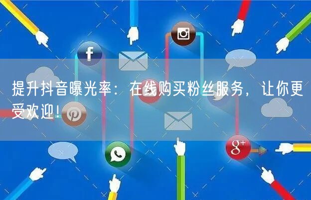 提升抖音曝光率：在线购买粉丝服务，让你更受欢迎！