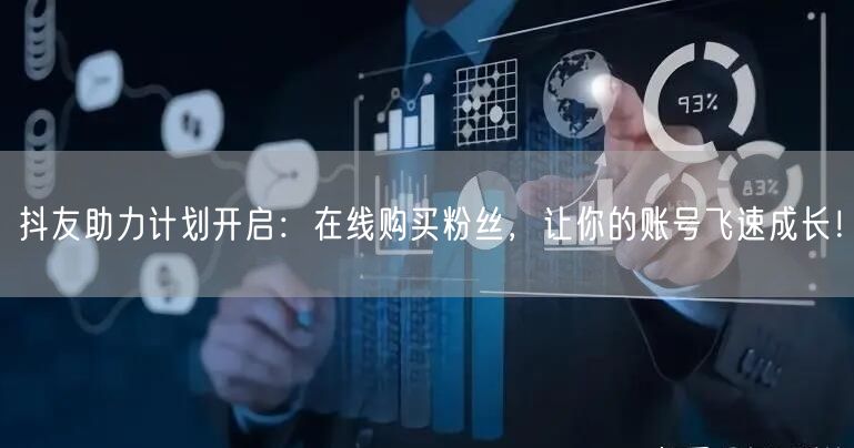 抖友助力计划开启：在线购买粉丝，让你的账号飞速成长！